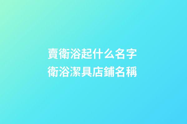 賣衛浴起什么名字 衛浴潔具店鋪名稱-第1張-店鋪起名-玄機派